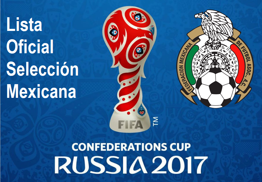 Lista oficial Seleccion Mexicana convocatoria copa confederaciones Rusia 2017